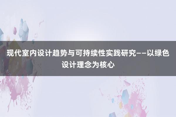 现代室内设计趋势与可持续性实践研究——以绿色设计理念为核心